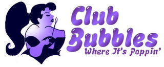 CLUB BUBBLES - WHERE IT IS POPPIN'