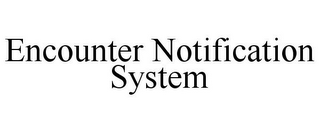 ENCOUNTER NOTIFICATION SYSTEM