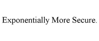 EXPONENTIALLY MORE SECURE.