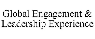 GLOBAL ENGAGEMENT & LEADERSHIP EXPERIENCE