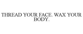 THREAD YOUR FACE. WAX YOUR BODY.