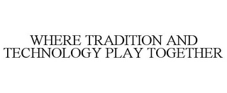 WHERE TRADITION AND TECHNOLOGY PLAY TOGETHER