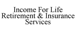 INCOME FOR LIFE RETIREMENT & INSURANCE SERVICES