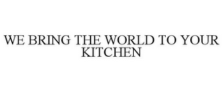 WE BRING THE WORLD TO YOUR KITCHEN