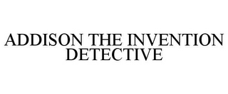 ADDISON THE INVENTION DETECTIVE