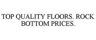 TOP QUALITY FLOORS. ROCK BOTTOM PRICES.
