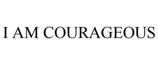 I AM COURAGEOUS