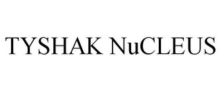 TYSHAK NUCLEUS