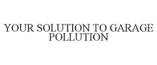 YOUR SOLUTION TO GARAGE POLLUTION