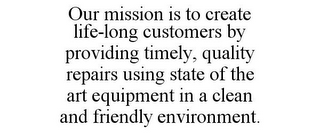 OUR MISSION IS TO CREATE LIFE-LONG CUSTOMERS BY PROVIDING TIMELY, QUALITY REPAIRS USING STATE OF THE ART EQUIPMENT IN A CLEAN AND FRIENDLY ENVIRONMENT.
