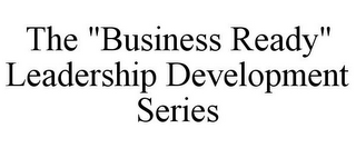 THE "BUSINESS READY" LEADERSHIP DEVELOPMENT SERIES