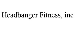 HEADBANGER FITNESS, INC