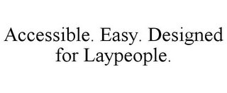 ACCESSIBLE. EASY. DESIGNED FOR LAYPEOPLE.