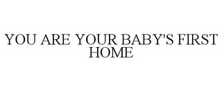 YOU ARE YOUR BABY'S FIRST HOME