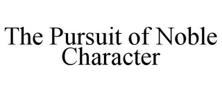 THE PURSUIT OF NOBLE CHARACTER