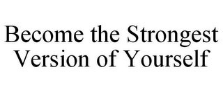 BECOME THE STRONGEST VERSION OF YOURSELF