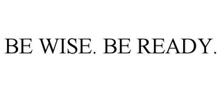 BE WISE. BE READY.