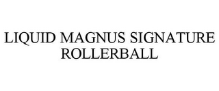 LIQUID MAGNUS SIGNATURE ROLLERBALL