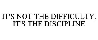 IT'S NOT THE DIFFICULTY, IT'S THE DISCIPLINE