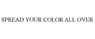 SPREAD YOUR COLOR ALL OVER