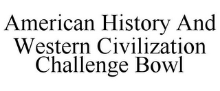 AMERICAN HISTORY AND WESTERN CIVILIZATION CHALLENGE BOWL