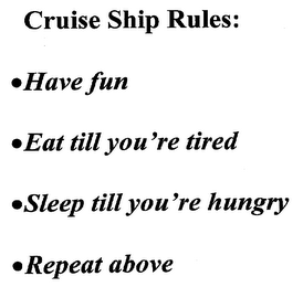 CRUISE SHIP RULES: 0 HAVE FUN 0 EAT TILL YOU'RE TIRED 0 SLEEP TILL YOU'RE HUNGRY 0 REPEAT ABOVE