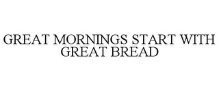 GREAT MORNINGS START WITH GREAT BREAD