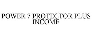 POWER 7 PROTECTOR PLUS INCOME