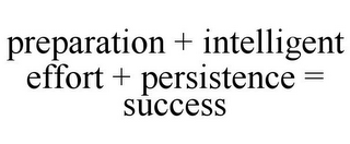 PREPARATION + INTELLIGENT EFFORT + PERSISTENCE = SUCCESS