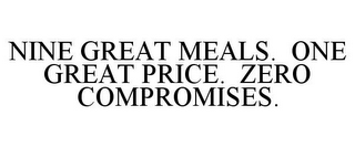 NINE GREAT MEALS. ONE GREAT PRICE. ZERO COMPROMISES.