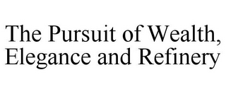 THE PURSUIT OF WEALTH, ELEGANCE AND REFINERY