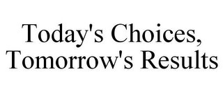 TODAY'S CHOICES, TOMORROW'S RESULTS