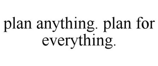 PLAN ANYTHING. PLAN FOR EVERYTHING.