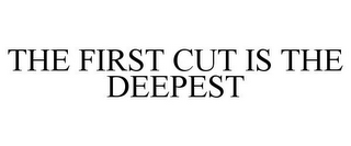 THE FIRST CUT IS THE DEEPEST