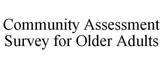 COMMUNITY ASSESSMENT SURVEY FOR OLDER ADULTS