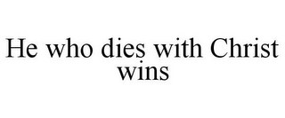 HE WHO DIES WITH CHRIST WINS