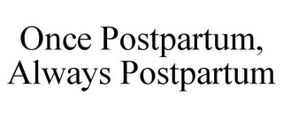 ONCE POSTPARTUM, ALWAYS POSTPARTUM