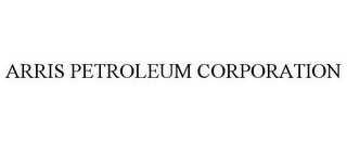 ARRIS PETROLEUM CORPORATION