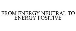 FROM ENERGY NEUTRAL TO ENERGY POSITIVE