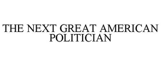THE NEXT GREAT AMERICAN POLITICIAN