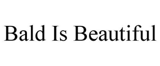 BALD IS BEAUTIFUL
