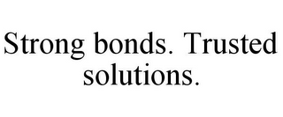 STRONG BONDS. TRUSTED SOLUTIONS.