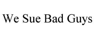 WE SUE BAD GUYS