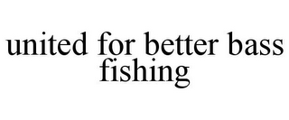 UNITED FOR BETTER BASS FISHING