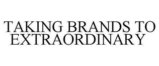 TAKING BRANDS TO EXTRAORDINARY