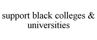 SUPPORT BLACK COLLEGES & UNIVERSITIES