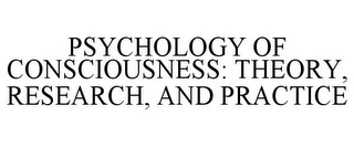 PSYCHOLOGY OF CONSCIOUSNESS: THEORY, RESEARCH, AND PRACTICE