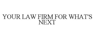 YOUR LAW FIRM FOR WHAT'S NEXT