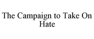 THE CAMPAIGN TO TAKE ON HATE