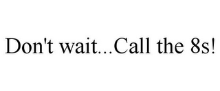 DON'T WAIT...CALL THE 8S!